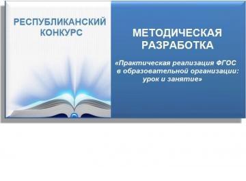 «Мәгариф оешмасында Федераль дәүләт белем бирү стандартын практик гамәлгә ашыру: дәрес һәм шөгыль» методик эшләнмәләренең республика конкурсы