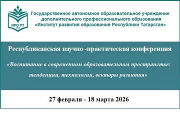 «Заманча белем бирү киңлегендә тәрбия: үсеш тенденцияләре, технологияләре, векторлары» Республика фәнни-гамәли конференциясе